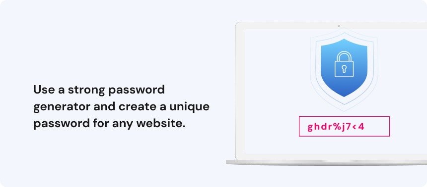 Use a strong password generator and create a unique password for any website