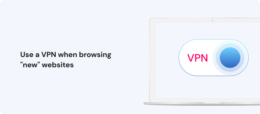 Use a VPN when browsing "new" websites