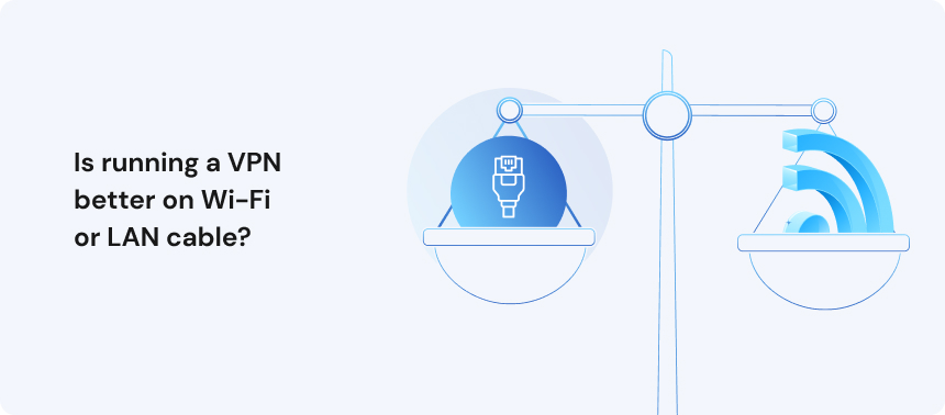Is running a VPN better on Wi-Fi or LAN cable