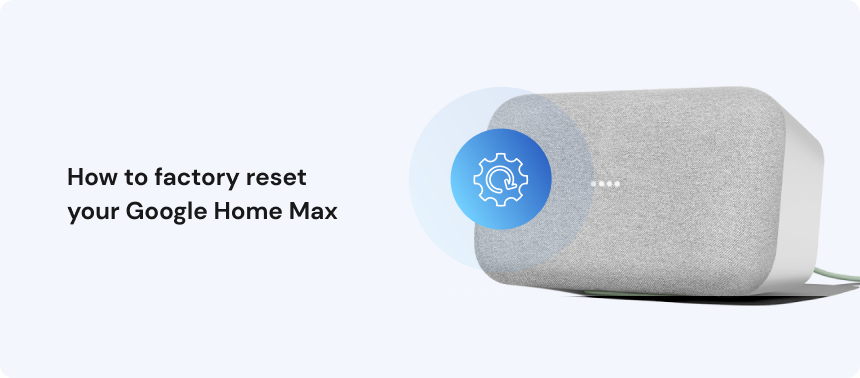 How to factory reset Google Home Max